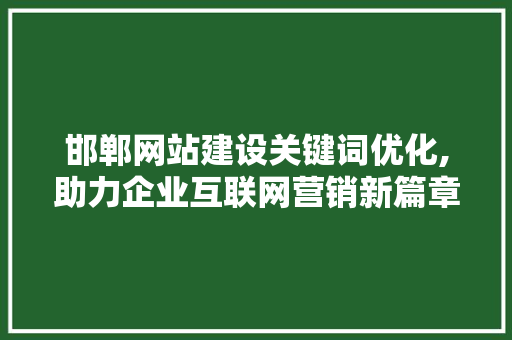 邯郸网站建设关键词优化,助力企业互联网营销新篇章