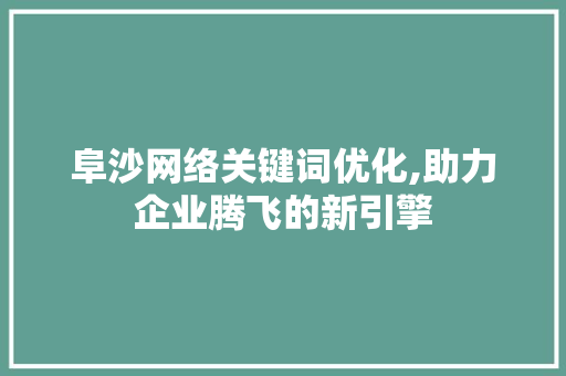 阜沙网络关键词优化,助力企业腾飞的新引擎