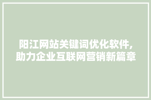 阳江网站关键词优化软件,助力企业互联网营销新篇章