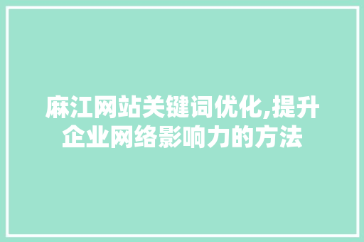 麻江网站关键词优化,提升企业网络影响力的方法 麻江网站关键词优化,提升企业网络影响力的方法