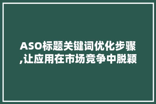 ASO标题关键词优化步骤,让应用在市场竞争中脱颖而出