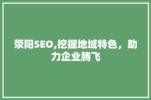 荥阳SEO,挖掘地域特色，助力企业腾飞
