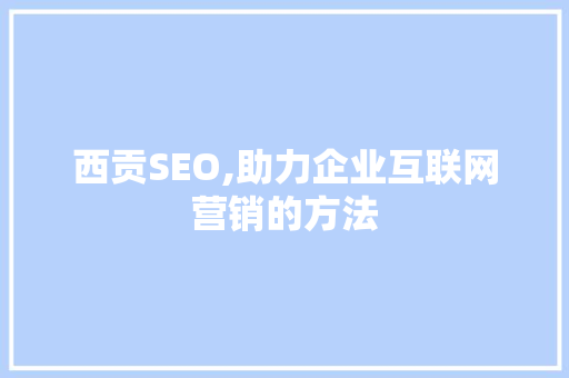 西贡SEO,助力企业互联网营销的方法