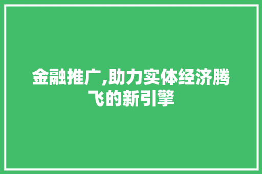 金融推广,助力实体经济腾飞的新引擎