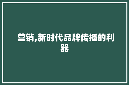  营销,新时代品牌传播的利器
