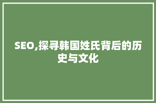 SEO,探寻韩国姓氏背后的历史与文化