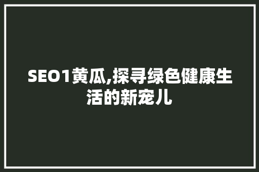 SEO1黄瓜,探寻绿色健康生活的新宠儿