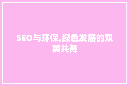SEO与环保,绿色发展的双翼共舞