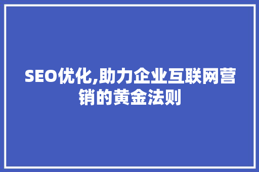 SEO优化,助力企业互联网营销的黄金法则