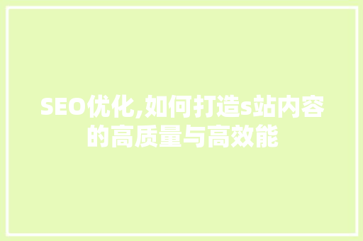 SEO优化,如何打造s站内容的高质量与高效能