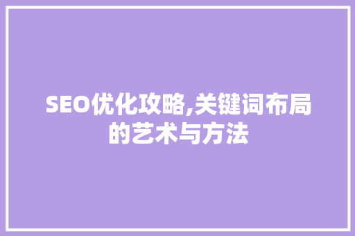 SEO优化攻略,关键词布局的艺术与方法