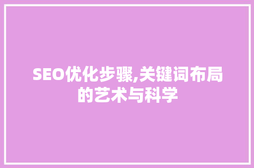 SEO优化步骤,关键词布局的艺术与科学
