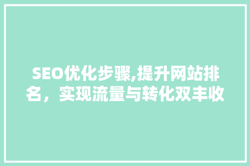 SEO优化步骤,提升网站排名，实现流量与转化双丰收