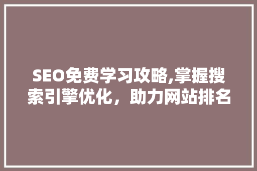SEO免费学习攻略,掌握搜索引擎优化，助力网站排名提升