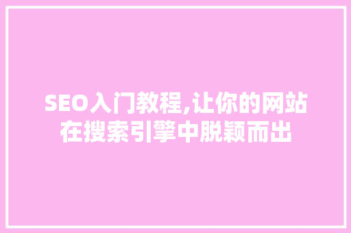 SEO入门教程,让你的网站在搜索引擎中脱颖而出
