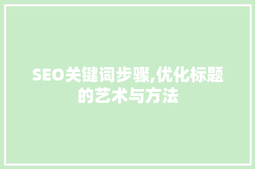 SEO关键词步骤,优化标题的艺术与方法