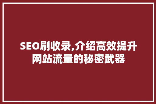 SEO刷收录,介绍高效提升网站流量的秘密武器 SEO刷收录,介绍高效提升网站流量的秘密武器