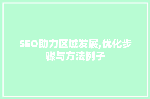 SEO助力区域发展,优化步骤与方法例子 SEO助力区域发展,优化步骤与方法例子