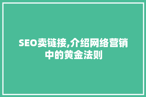 SEO卖链接,介绍网络营销中的黄金法则 SEO卖链接,介绍网络营销中的黄金法则