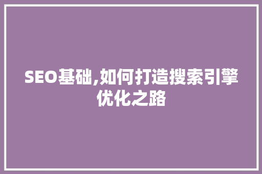 SEO基础,如何打造搜索引擎优化之路
