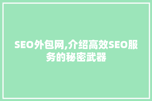 SEO外包网,介绍高效SEO服务的秘密武器 SEO外包网,介绍高效SEO服务的秘密武器