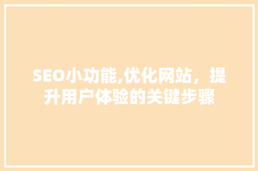SEO小功能,优化网站,提升用户体验的关键步骤 编程语言 SEO小功能,优化网站,提升用户体验的关键步骤 编程语言