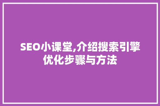 SEO小课堂,介绍搜索引擎优化步骤与方法