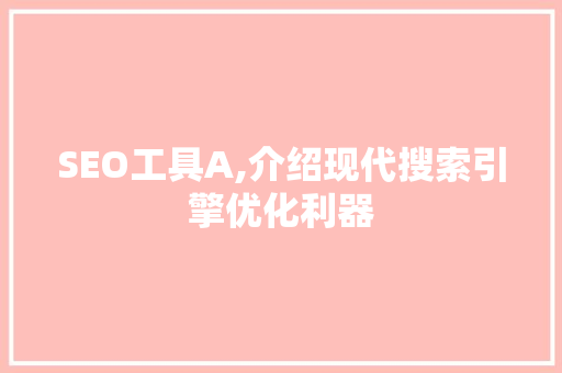 SEO工具A,介绍现代搜索引擎优化利器