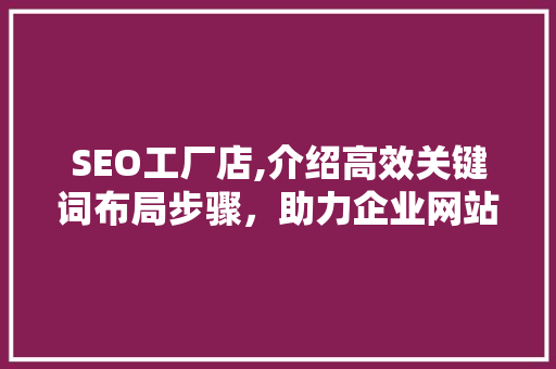 SEO工厂店,介绍高效关键词布局步骤，助力企业网站优化