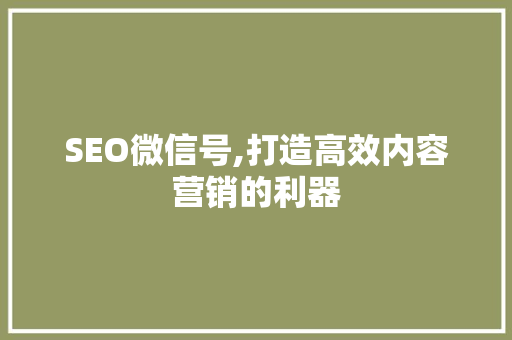 SEO微信号,打造高效内容营销的利器