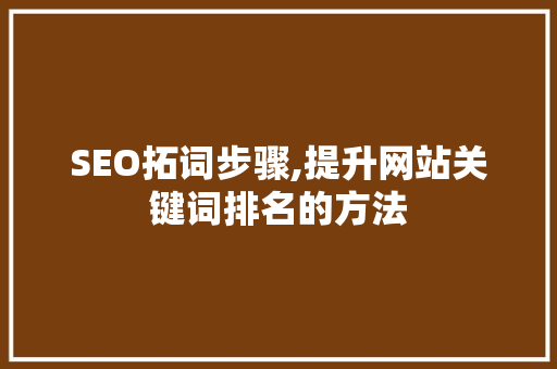 SEO拓词步骤,提升网站关键词排名的方法 操作系统