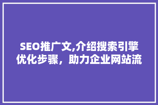 SEO推广文,介绍搜索引擎优化步骤，助力企业网站流量翻倍