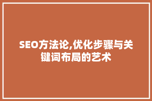 SEO方法论,优化步骤与关键词布局的艺术