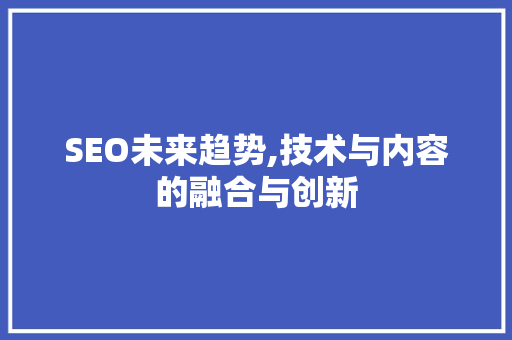 SEO未来趋势,技术与内容的融合与创新 网络技术