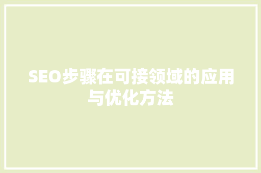 SEO步骤在可接领域的应用与优化方法