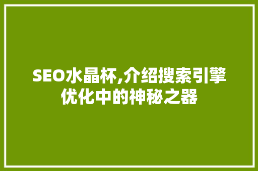 SEO水晶杯,介绍搜索引擎优化中的神秘之器 操作系统