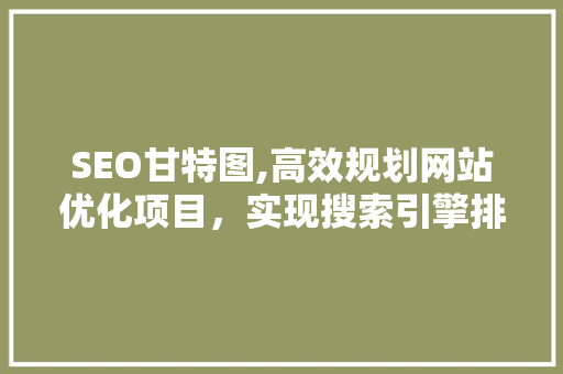 SEO甘特图,高效规划网站优化项目,实现搜索引擎排名提升 电脑故障维修 SEO甘特图,高效规划网站优化项目,实现搜索引擎排名提升 电脑故障维修