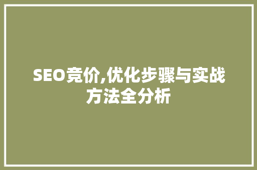 SEO竞价,优化步骤与实战方法全分析
