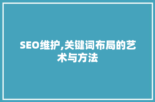 SEO维护,关键词布局的艺术与方法