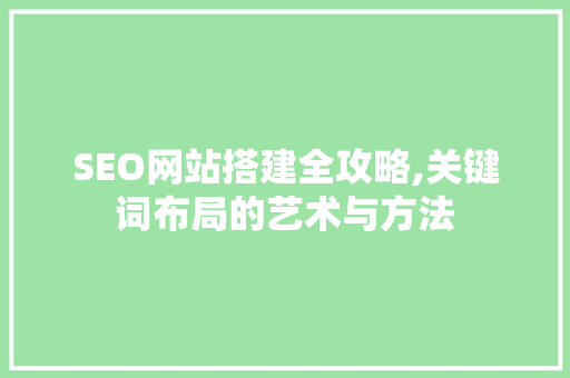 SEO网站搭建全攻略,关键词布局的艺术与方法