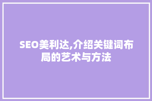 SEO美利达,介绍关键词布局的艺术与方法