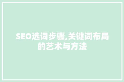 SEO选词步骤,关键词布局的艺术与方法