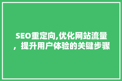 SEO重定向,优化网站流量,提升用户体验的关键步骤 SEO重定向,优化网站流量,提升用户体验的关键步骤