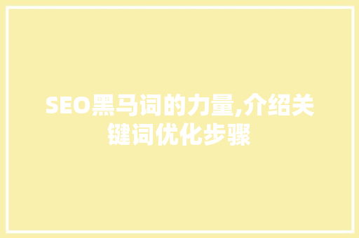 SEO黑马词的力量,介绍关键词优化步骤