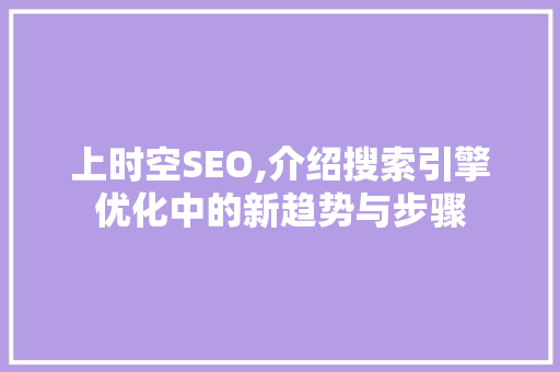 上时空SEO,介绍搜索引擎优化中的新趋势与步骤