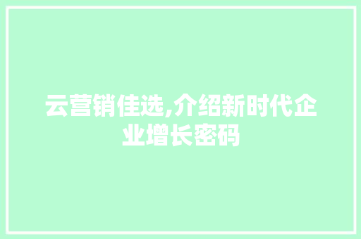 云营销佳选,介绍新时代企业增长密码