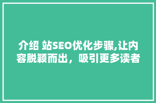 介绍 站SEO优化步骤,让内容脱颖而出，吸引更多读者