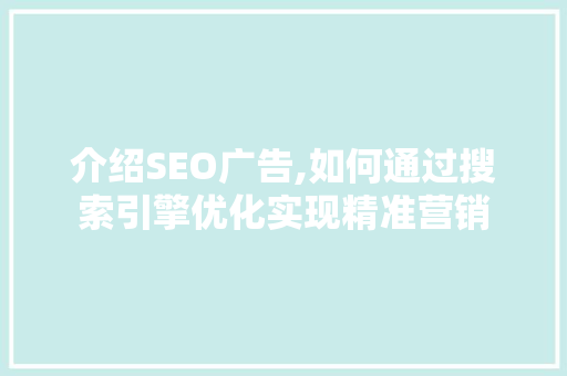 介绍SEO广告,如何通过搜索引擎优化实现精准营销