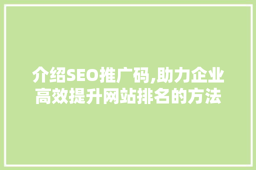 介绍SEO推广码,助力企业高效提升网站排名的方法