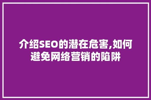 介绍SEO的潜在危害,如何避免网络营销的陷阱